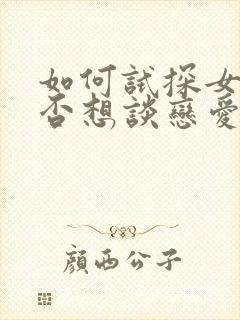 如何试探女生是否想谈恋爱