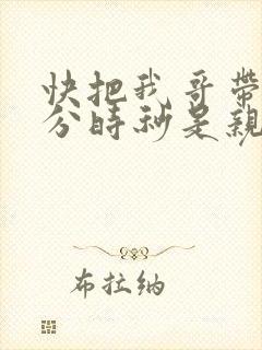 快把我哥带走时分时秒是亲兄妹吗