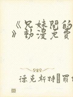 《兄妹间的秘密》动漫免费观看全集