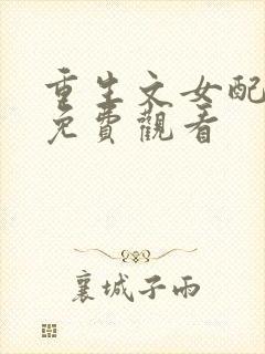 重生文女配短剧免费观看