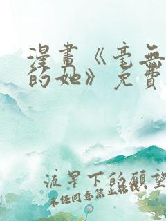 漫画《毫无保留的她》免费阅读全文