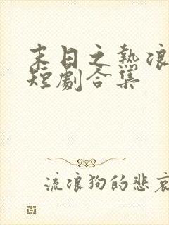 末日之热浪来袭短剧合集