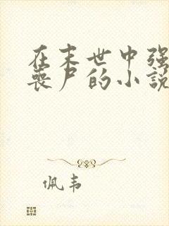 在末世中强上女丧尸的小说