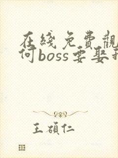 在线免费观看奈何boss要娶我