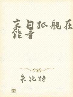 末日孤舰在哪里能看