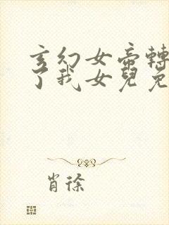 玄幻女帝转生成了我女儿免费全集