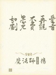 如果不再爱你短剧免费观看完整版