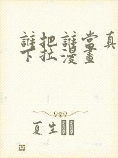 谁把谁当真免费下拉漫画