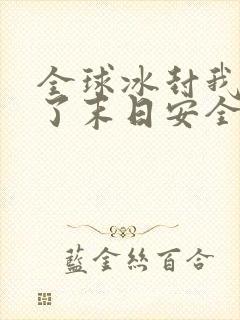 全球冰封我打造了末日安全屋康德是谁