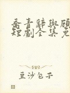 乔青辞与顾闻霆短剧全集免费观看