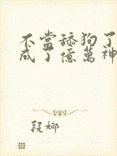 不当舔狗了,我成了亿万神豪