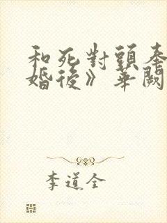 和死对头奉子成婚后》华阙阙