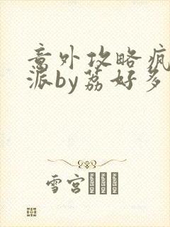 意外攻略疯批反派by荔好多枝小说全文免费