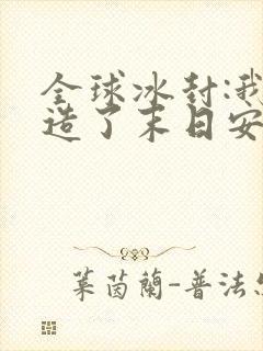 全球冰封:我打造了末日安全屋》