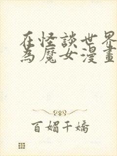 在怪谈世界里成为魔女漫画