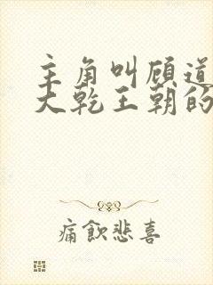 主角叫顾道穿越大乾王朝的小说名字