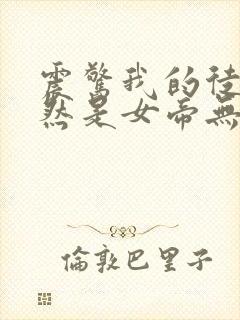 震惊我的徒弟居然是女帝无删减全文