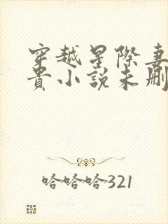 穿越星际妻荣夫贵小说未删版全文