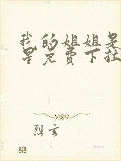 我的姐姐是大明星免费下拉漫画