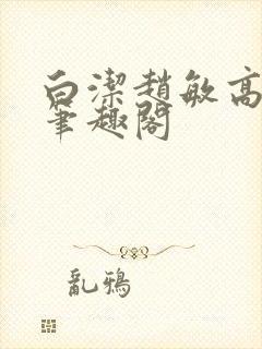 白洁赵敏高义 笔趣阁