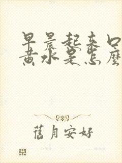 早晨起来口苦吐黄水是怎么回事