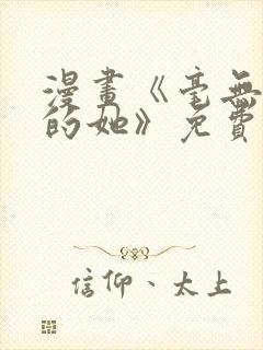 漫画《毫无保留的她》免费观看全集