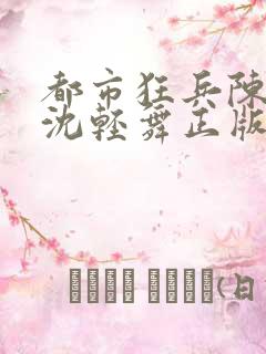 都市狂兵陈六何沈轻舞正版笔趣阁