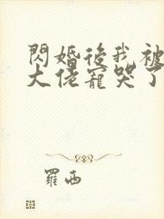 闪婚后我被亿万大佬宠哭了 妃缱绻