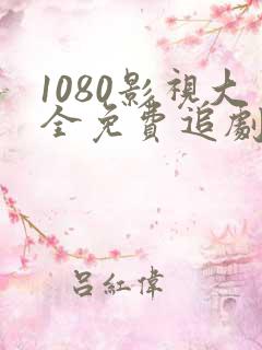 1080影视大全免费追剧软件推荐