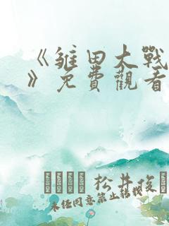 《雏田大战鸣人》免费观看动漫全集