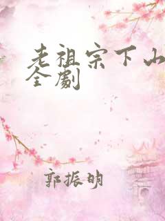 老祖宗下山短剧全剧
