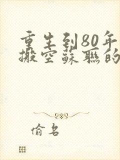 重生到80年代搬空苏联的小说