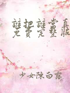 谁把谁当真漫画免费完整版