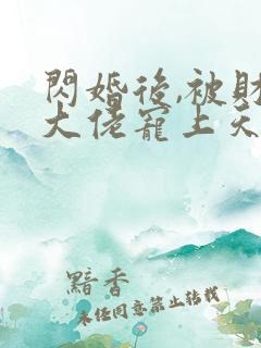 闪婚后,被财阀大佬宠上天完整版免费阅读