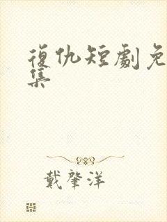 复仇短剧免费全集