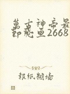 万古神帝最新章节飞鱼2668