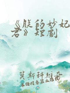 《朕的妙妃是暴君》短剧