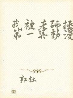 我被老师拯救了第一集动漫免费观看