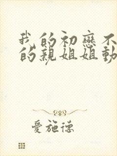 我的初恋不是我的亲姐姐动漫观看全集