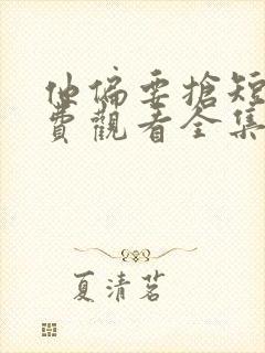 他偏要抢短剧免费观看全集