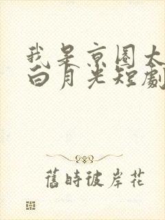 我是京圈太子的白月光短剧