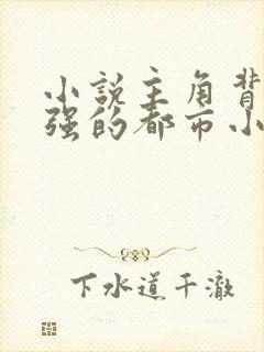 小说主角背景很强的都市小说