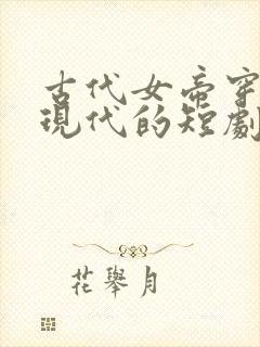 古代女帝穿越到现代的短剧