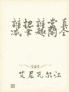 谁把谁当真未删减笔趣阁全文阅读