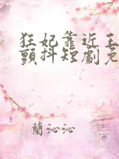 狂妃靠近王爷在颤抖短剧免费全集观看