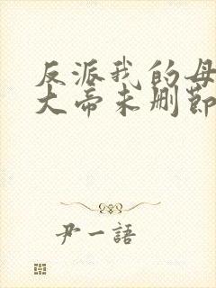 反派我的母亲是大帝未删节全文阅读