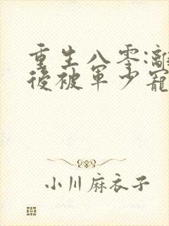 重生八零:离婚后被军少宠上天新章节