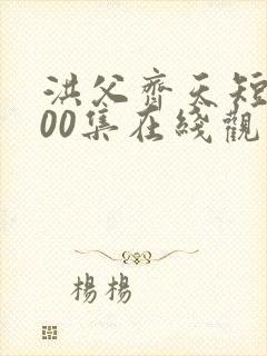 洪父齐天短剧100集在线观看