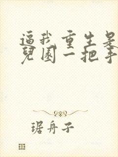 逼我重生是吧幼儿园一把手正版全文下载