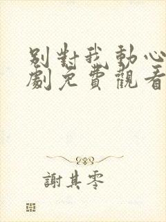 别对我动心电视剧免费观看全集高清